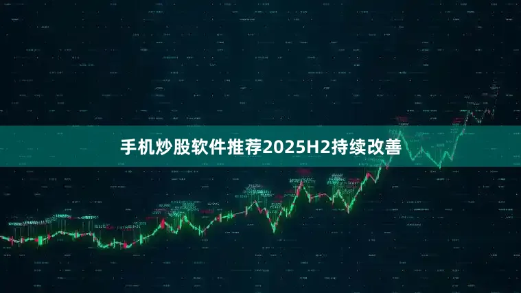 手机炒股软件推荐2025H2持续改善