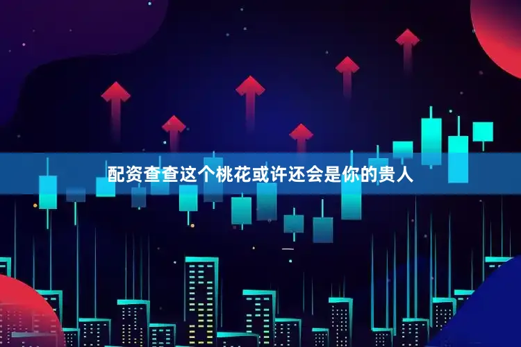 配资查查这个桃花或许还会是你的贵人