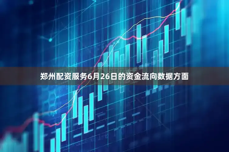 郑州配资服务6月26日的资金流向数据方面