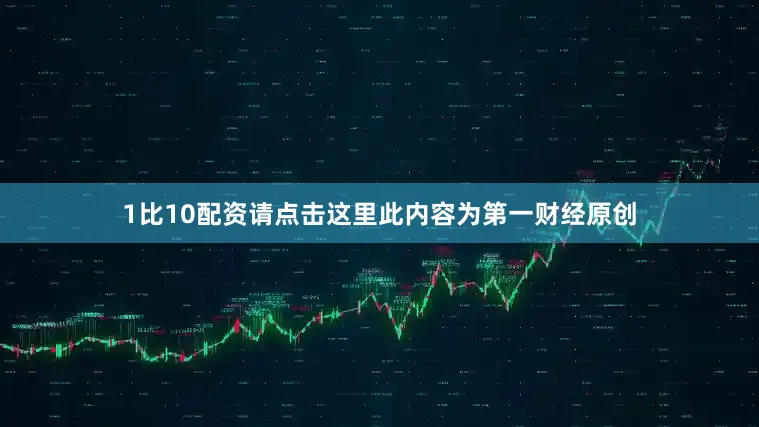 1比10配资请点击这里此内容为第一财经原创