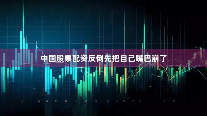 中国股票配资反倒先把自己嘴巴崩了