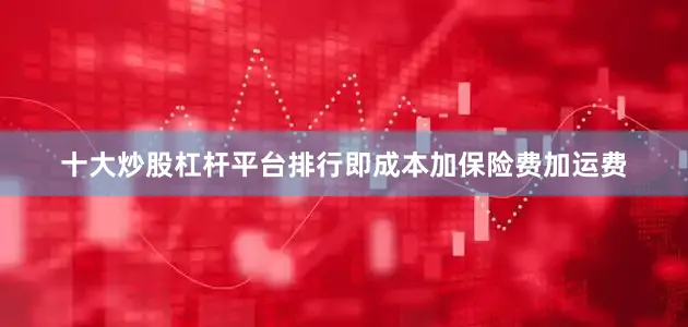 十大炒股杠杆平台排行即成本加保险费加运费