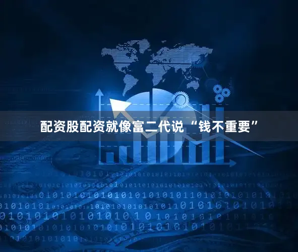 配资股配资就像富二代说 “钱不重要”