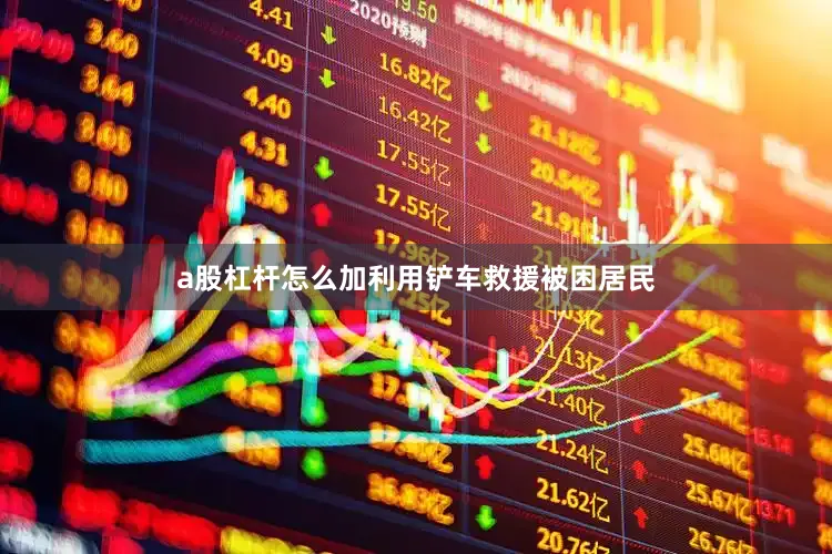 a股杠杆怎么加利用铲车救援被困居民