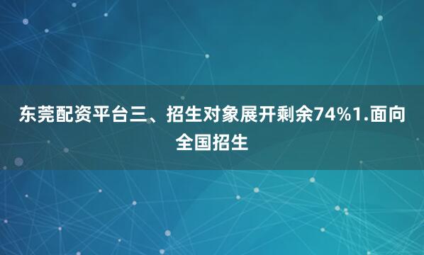 东莞配资平台三、招生对象展开剩余74%1.面向全国招生