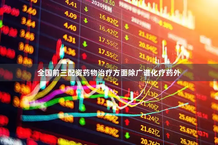 全国前三配资药物治疗方面除广谱化疗药外