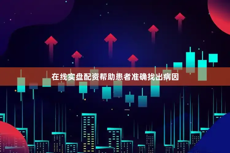 在线实盘配资帮助患者准确找出病因